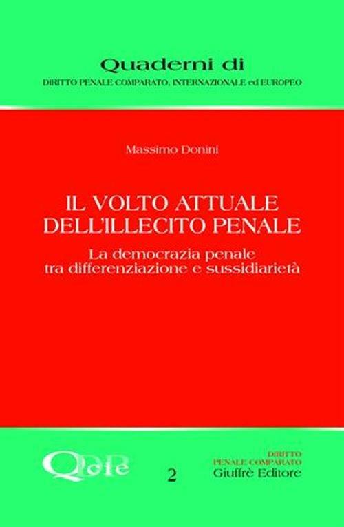 Il volto attuale dell'illecito penale. La democrazia penale tra differenziazione e sussidiarietà - Massimo Donini - copertina