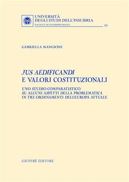 Jus aedificandi e valori costituzionali. Uno studio comparatistico su alcuni aspetti della problematica in tre ordinamenti dell'Europa attuale - Gabriella Mangione - copertina