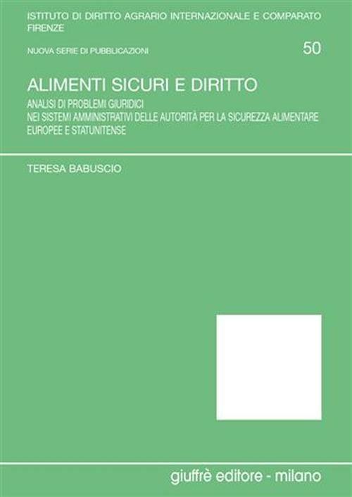 Alimenti sicuri e diritto. Analisi di problemi giuridici nei sistemi amministrativi delle autorità per la sicurezza alimentare europee e statunitense - Teresa Babuscio - copertina