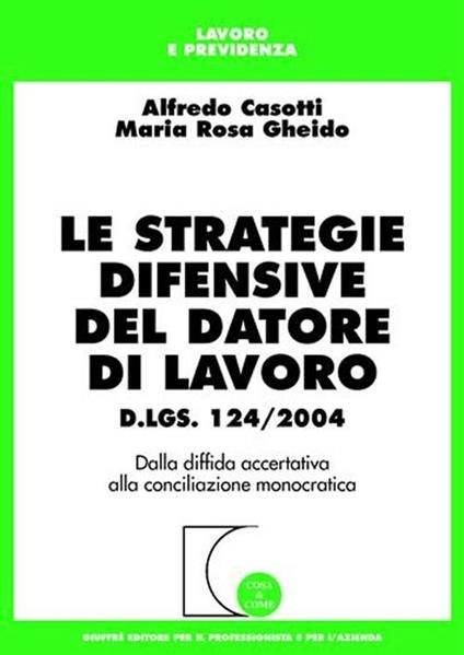 Le strategie difensive del datore di lavoro. Dalla diffida accertativa alla conciliazione monocratica -  Alfredo Casotti, M. Rosa Gheido - copertina