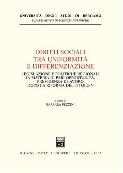 Diritti sociali tra uniformità e differenziazione. Legislazione e politiche regionali in materia di pari opportunità, previdenza e lavoro dopo la riforma del Titolo  - copertina