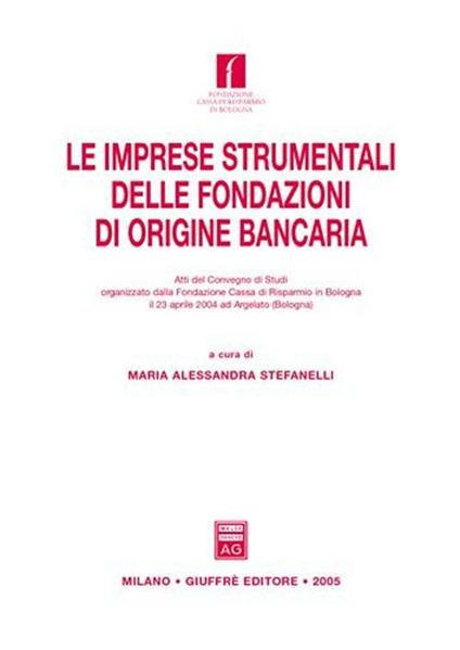 Le imprese strumentali delle fondazioni di origine bancaria. Atti del Convegno di studi (Argelato, 23 aprile 2004) - copertina