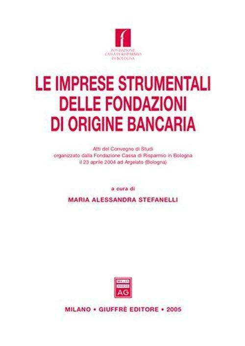 Le imprese strumentali delle fondazioni di origine bancaria. Atti del Convegno di studi (Argelato, 23 aprile 2004) - copertina