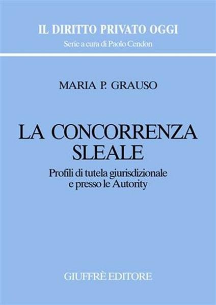 La concorrenza sleale. Profili di tutela giurisdizionale e presso le autority - M. Pasqualina Grauso - copertina