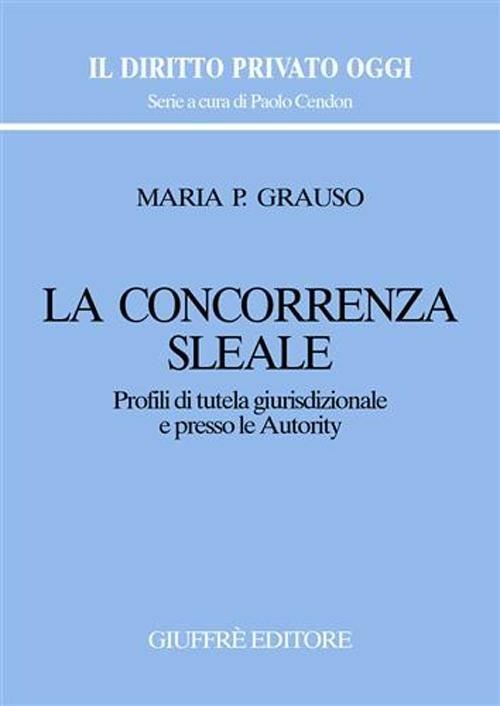 La concorrenza sleale. Profili di tutela giurisdizionale e presso le autority - M. Pasqualina Grauso - copertina