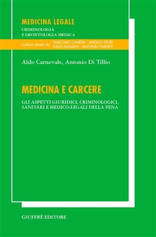 Medicina e carcere. Gli aspetti giuridici, criminologici, sanitari e medico-legali della pena - Aldo Carnevale,Antonio Di Tillio - copertina