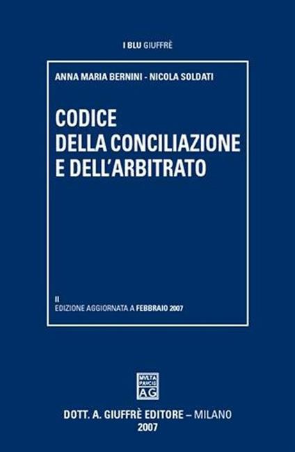 Codice della conciliazione e dell'arbitrato - Anna M. Bernini,Nicola Soldati - copertina