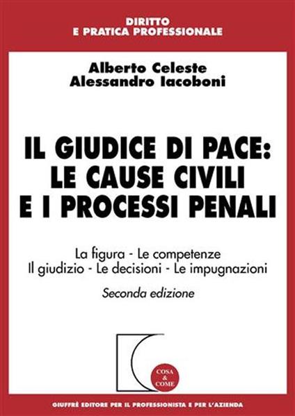 Il giudice di pace: le cause civili e i processi penali. La figura, le competenze, il giudizio, le decisioni, le impugnazioni - Alberto Celeste,Alessandro Iacoboni - copertina