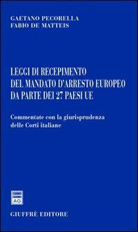 Leggi di recepimento del mandato d'arresto europeo da parte dei 27 paesi UE - Gaetano Pecorella,Fabio De Matteis - copertina