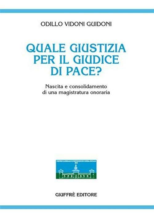 Quale giustizia per il giudice di pace? Nascita e consolidamento di una magistratura onoraria - Odillo Vidoni Guidoni - copertina