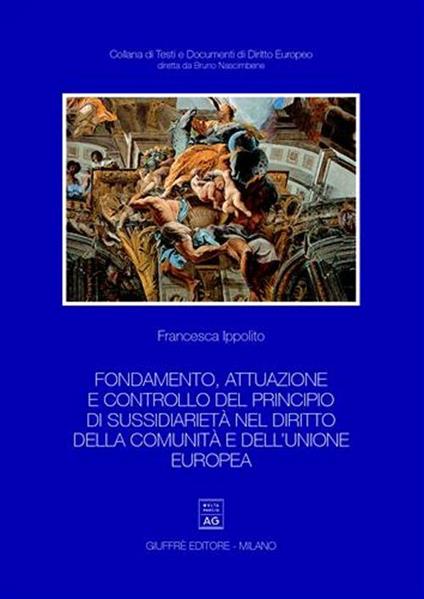 Fondamento, attuazione e controllo del principio di sussidiarietà nel diritto della Comunità e dell'Unione Europea - Francesca Ippolito - copertina