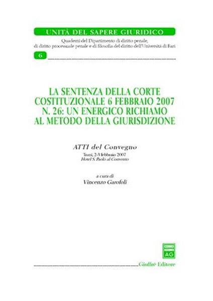 La sentenza della Corte costituzionale 6 febbraio 2007 n. 26: un energico richiamo al metodo della giurisdizione. Atti del Convegno (Trani, 2-3 febbraio 2007) - copertina