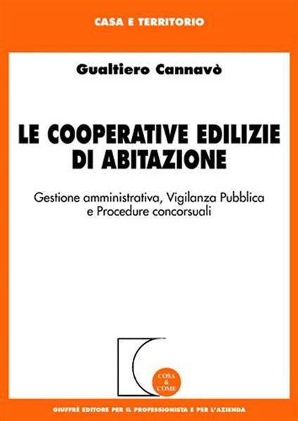 Le cooperative edilizie di abitazione. Gestione amministrativa, vigilanza pubblica e procedure concorsuali - Gualtiero Cannavò - copertina