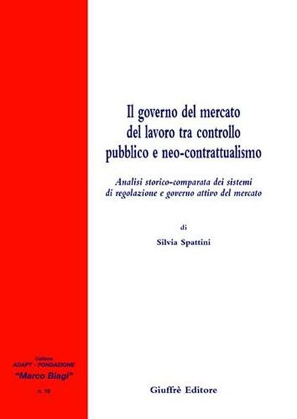 Il governo del mercato del lavoro tra controllo pubblico e neo-contrattualismo. Analisi storico-comparata dei sistemi di regolazione e governo attivo del mercato - Silvia Spattini - copertina