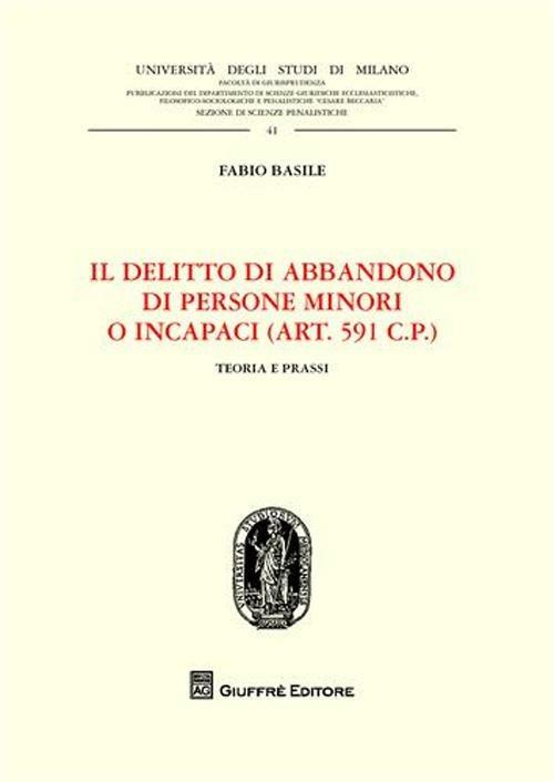 Il delitto di abbandono di persone minori o incapaci. (Art. 591 CP). Teoria e prassi - Fabio Basile - copertina