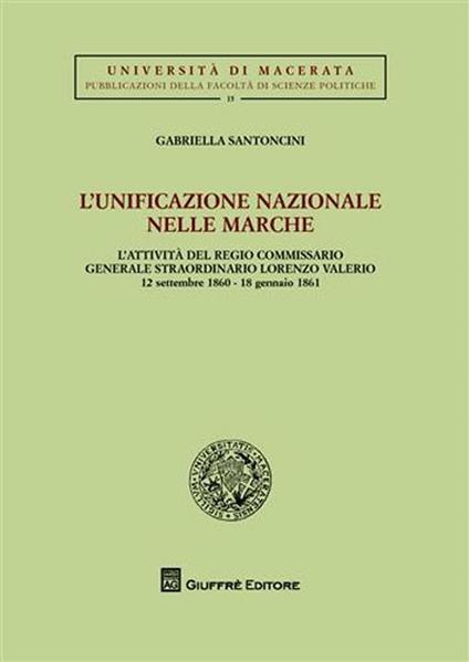 L' unificazione nazionale nella Marche. L'attività del regio commissario generale straordinario Lorenzo Valerio (12 settembre 1860-18 gennaio 1861) - Gabriella Santoncini - copertina