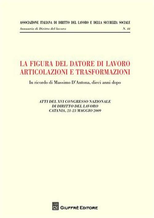 La figura del datore di lavoro. Articolazioni e trasformazioni. Atti del 12° Congresso nazionale di diritto del lavoro (Catania, 21-23 maggio 2009) - copertina