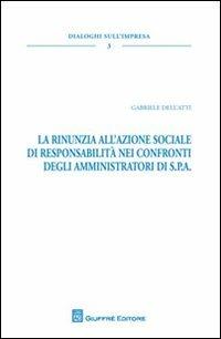 La rinunzia all'azione sociale di responsabilità nei confronti degli amministratori di S.P.A. - Gabriele Dell'Atti - copertina