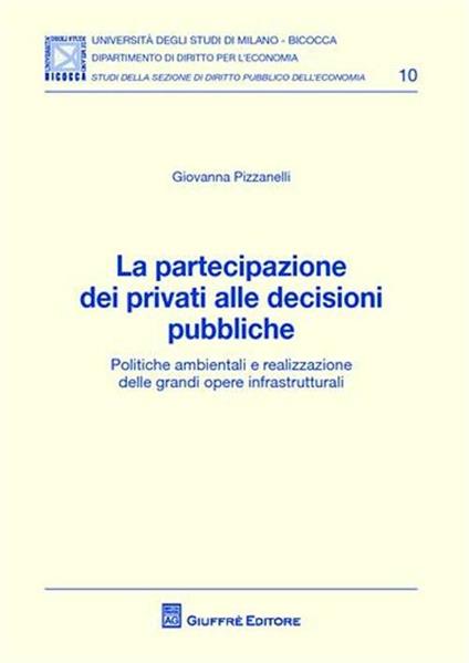 La partecipazione dei privati alle decisioni pubbliche. Politiche ambientali e realizzazione delle grandi opere infrastrutturali - Giovanna Pizzanelli - copertina