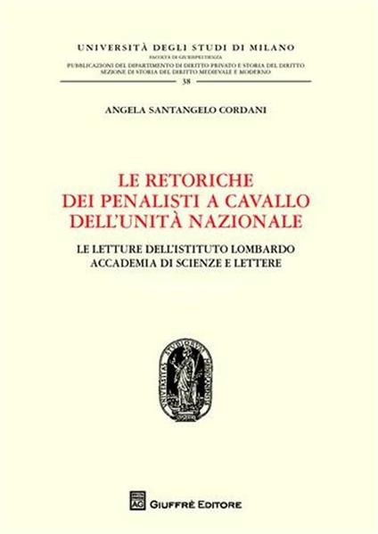 Le retoriche dei penalisti a cavallo dell'Unità nazionale. Le lettere dell'Istituto lombardo. Accademia di scienze e lettere - Angela Santangelo Cordani - copertina