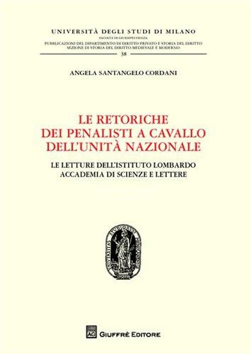 Le retoriche dei penalisti a cavallo dell'Unità nazionale. Le lettere dell'Istituto lombardo. Accademia di scienze e lettere - Angela Santangelo Cordani - copertina