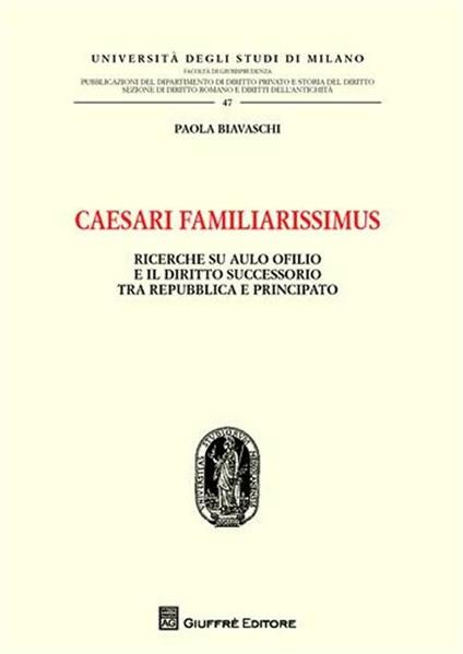 Caesari familiarissimus. Ricerche su Aulo Ofilio e il diritto successorio tra repubblica e principato - Paola Biavaschi - copertina