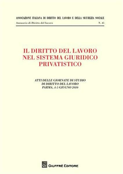 Il diritto del lavoro nel sistema giuridico privatistico. Atti delle Giornate di studio di diritto del lavoro (Parma, 4-5 giugno 2010) - copertina