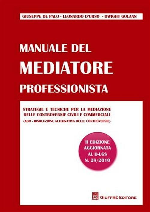 Manuale del mediatore professionista. Strategie e tecniche per la mediazione delle controversie civili e commerciali (ADR Risoluzione alternativa delle controversie) - Giuseppe De Palo,Leonardo D'Urso,Dwight Golann - copertina