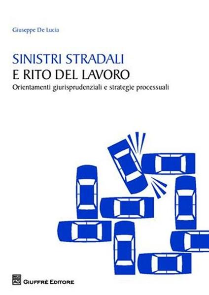 Sinistri stradali e rito del lavoro. Orientamenti giurisprudenziali e strategie processuali - Giuseppe De Lucia - copertina