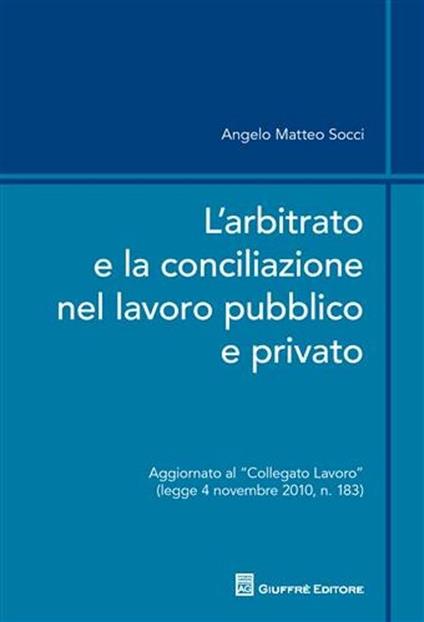 L' arbitrato e la conciliazione nel lavoro pubblico e privato - Angelo M. Socci - copertina