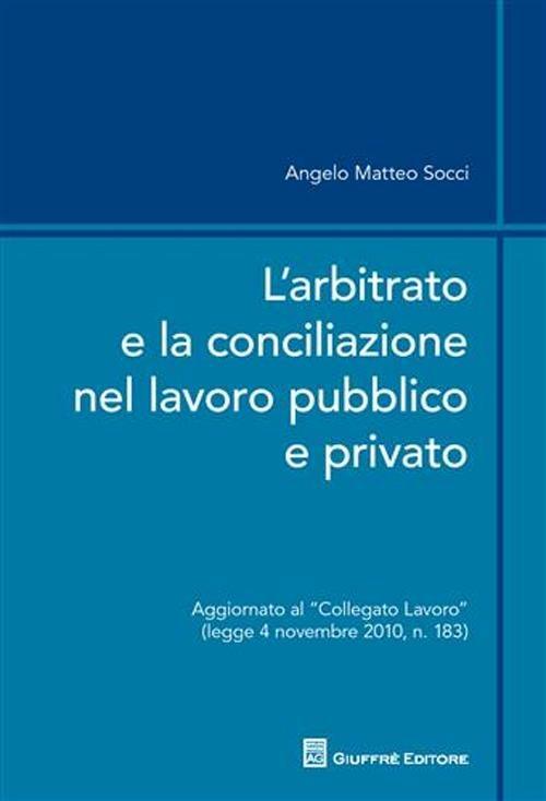 L' arbitrato e la conciliazione nel lavoro pubblico e privato - Angelo M. Socci - copertina