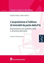 L' acquisizione e l'utilizzo di immobili da parte della P.A.. Espropriazione per pubblica utilità e strumenti alternativi