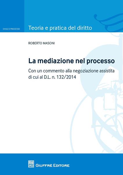 La mediazione nel processo civile. Con un commento alla negoziazione assistita di cui al d.l. n. 132/2014 - Roberto Masoni - copertina