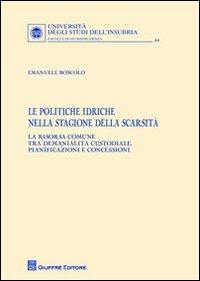 Le politiche idriche nella stagione della scarsità. La risorsa comune tra demanialità custodiale, pianificazioni e concessioni - Emanuele Boscolo - copertina