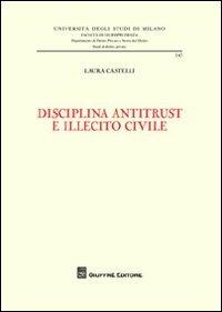 Disciplina antitrust e illecito civile - Laura Castelli - copertina