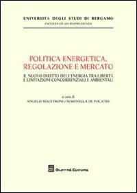 Politica energetica, regolazione e mercato. Il nuovo diritto dell'energia tra libertà e limitazioni concorrenziali e ambientali - copertina