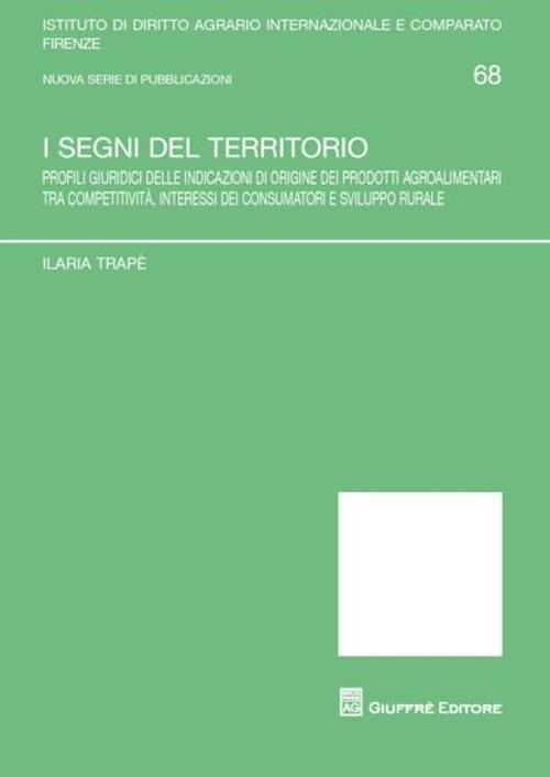 I segni del territorio. Profili giuridici delle indicazioni di origine dei prodotti agroalimentari tra competitività, interessi dei consumatori e sviluppo rurale - Ilaria Trapè - copertina