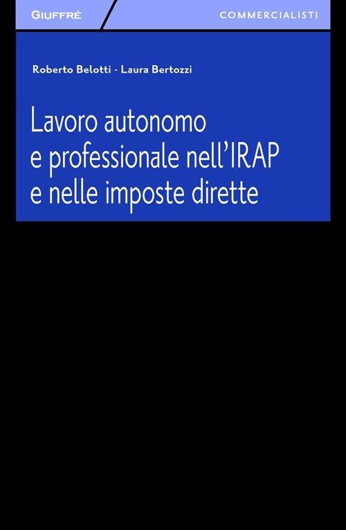 Lavoro autonomo e professionale nell'IRAP e nelle imposte dirette - Laura Bertozzi,Roberto Belotti - copertina