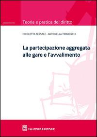 La partecipazione aggregata alle gare e l'avvalimento - Antonella Tiraboschi,Nicoletta Sersale - copertina