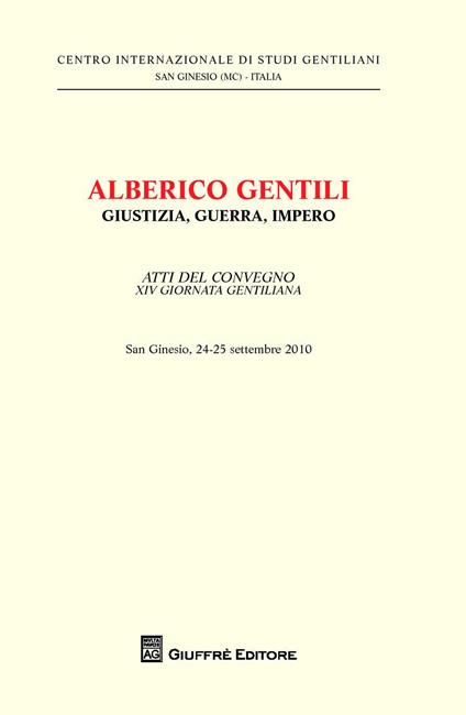 Alberico Gentili. Giustizia, guerra, impero. Atti del Convegno 14° giornata gentiliana (San Ginesio, 24-25 settembre 2010) - copertina