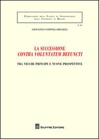 La successione «contra voluntatem defuncti». Tra vecchi principi e nuove prospettive - Giovanna Coppola Bisazza - copertina