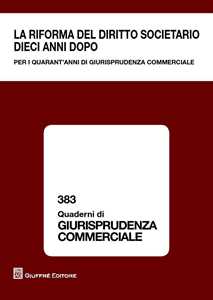 La riforma del diritto societario dieci anni dopo. Per i quarant'anni di giurisprudenza commerciale. Atti del Convegno (Milano, 13-14 giugno 2014)