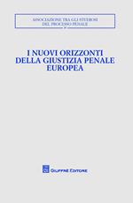 I nuovi orizzonti della giustizia penale europea. Atti del Convegno