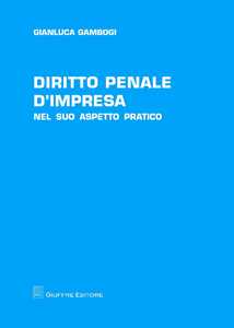 Diritto penale d'impresa. Nel suo aspetto pratico