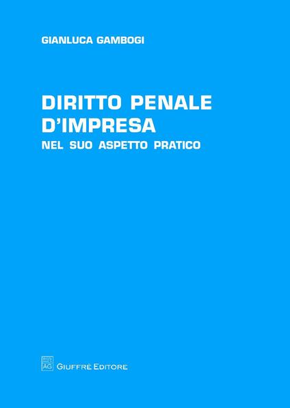 Diritto penale d'impresa. Nel suo aspetto pratico - Gianluca Gambogi - copertina