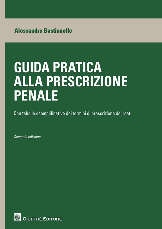 Guida pratica alla prescrizione penale. Con tabelle esplicative dei termini di prescrizione dei reati - Alessandro Bastianello - copertina