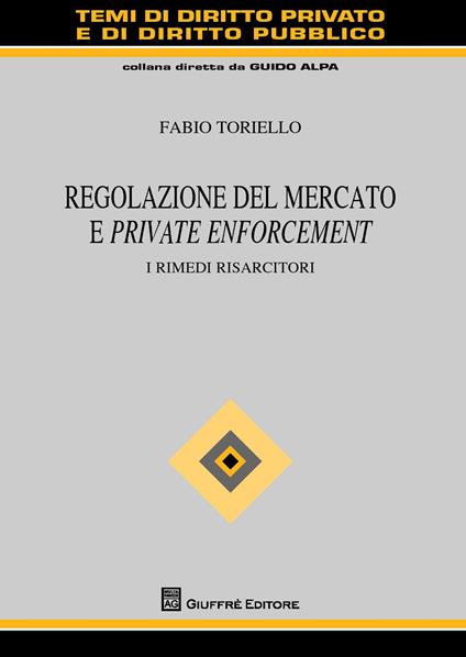 Regolazione del mercato e private enforcement. I rimedi risarcitori - Fabio Toriello - copertina