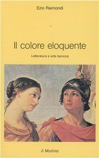Il colore eloquente. Letteratura e arte barocca - Ezio Raimondi - copertina