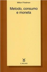 Metodo, consumo e moneta - Milton Friedman - copertina