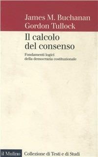 Il calcolo del consenso. Fondamenti logici della democrazia costituzionale - James M. Buchanan,Gordon Tullock - copertina